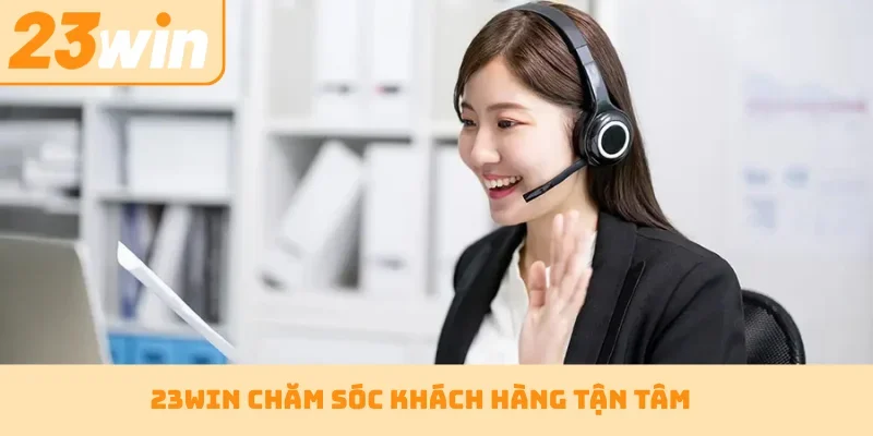 23WIN chăm sóc khách hàng tận tâm