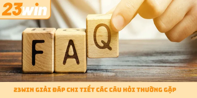 23WIN giải đáp chi tiết các câu hỏi thường gặp