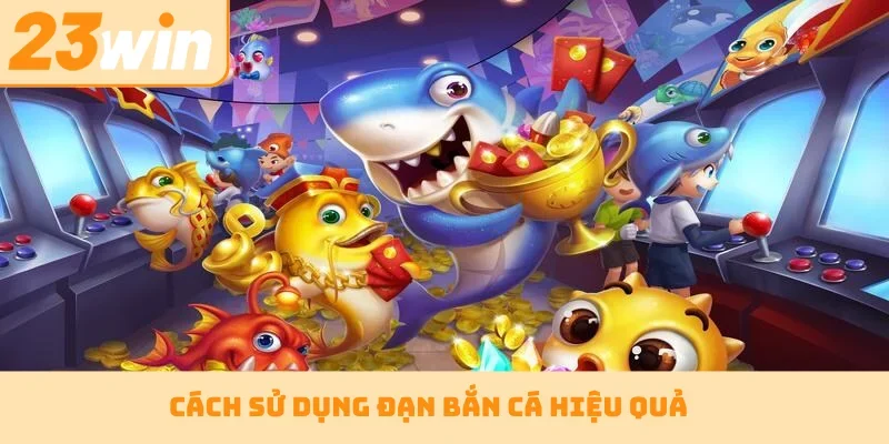 Cách sử dụng đạn bắn cá hiệu quả
